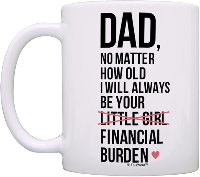ThisWear Dad Birthday Gifts I Will Always Be Your Financial Burden Dad Daughter Gifts Funny 11oz Ceramic Coffee Mug with Handle